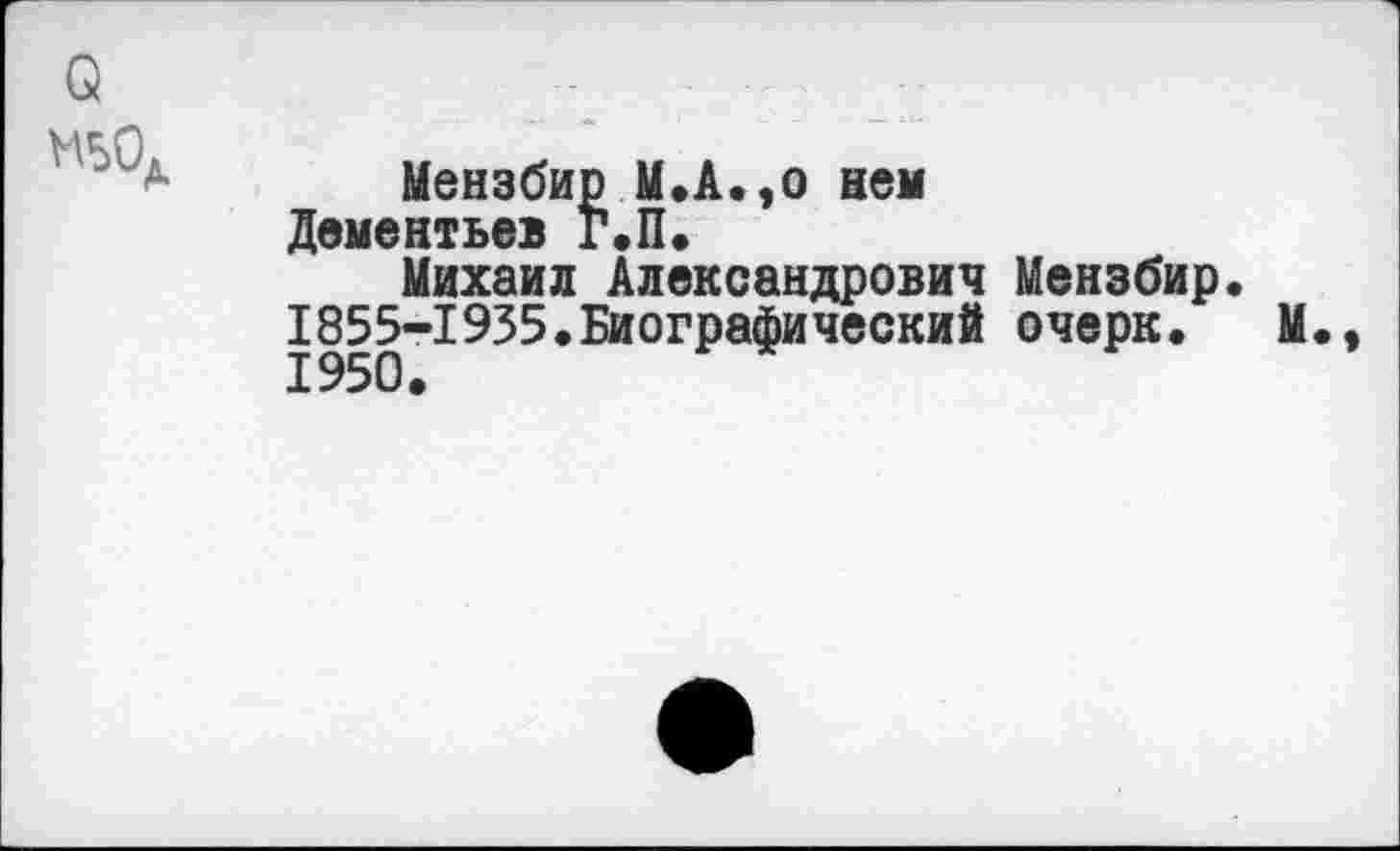 ﻿Мензбир М.А.,0 нем Дементьев Р.П»
Михаил Александрович Мензбир. 1855-1935.Биографический очерк.